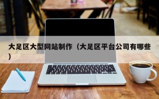 黄南大足区大型网站制作（大足区平台公司有哪些）