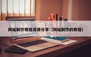 黄南网站制作教程资源分享（网站制作的教程）