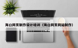 黄南海口网页制作设计培训（海口网页网站制作）