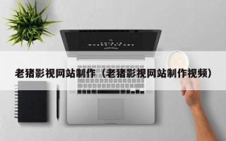 黄南老猪影视网站制作（老猪影视网站制作视频）