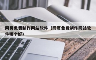 黄南网页免费制作网站软件（网页免费制作网站软件哪个好）