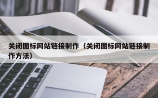 黄南关闭图标网站链接制作（关闭图标网站链接制作方法）