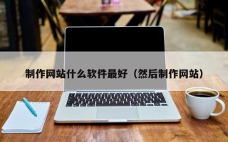 黄南制作网站什么软件最好（然后制作网站）