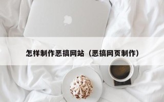 黄南怎样制作恶搞网站（恶搞网页制作）