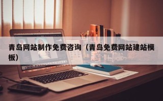 黄南青岛网站制作免费咨询（青岛免费网站建站模板）