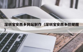 黄南深圳宝安西乡网站制作（深圳宝安西乡控规图）