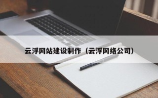 黄南云浮网站建设制作（云浮网络公司）