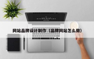 黄南网站品牌设计制作（品牌网站怎么做）